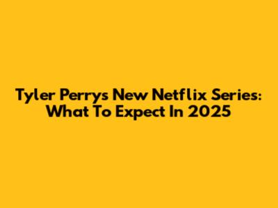 Tyler Perry's New Netflix Series: What To Expect In 2025