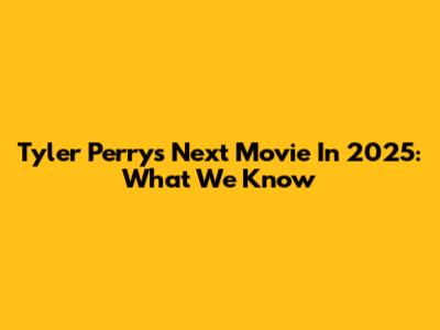 Tyler Perry's Next Movie In 2025: What We Know
