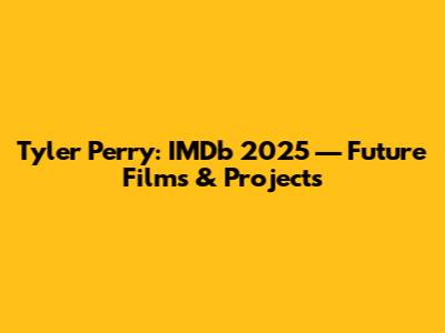 Tyler Perry: IMDb 2025 — Future Films & Projects
