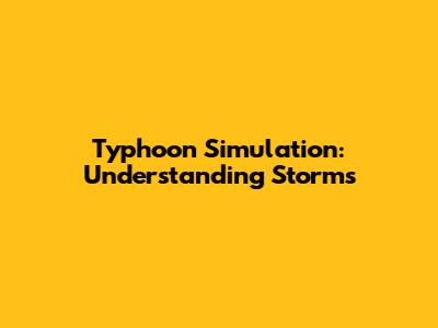 Typhoon Simulation: Understanding Storms