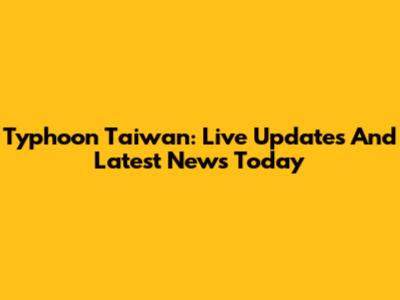 Typhoon Taiwan: Live Updates And Latest News Today