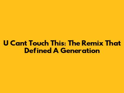 U Can't Touch This: The Remix That Defined A Generation