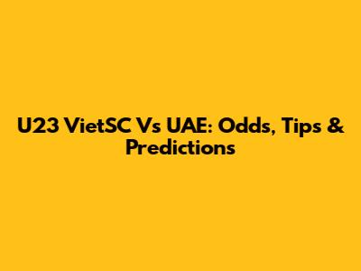 U23 VietSC Vs UAE: Odds, Tips & Predictions