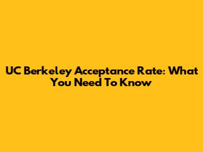 UC Berkeley Acceptance Rate: What You Need To Know