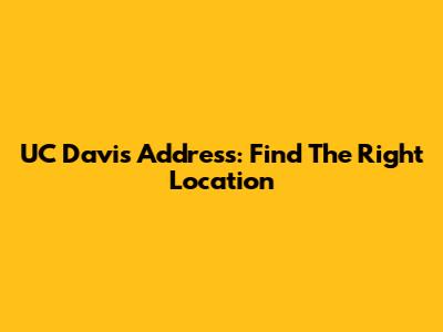 UC Davis Address: Find The Right Location