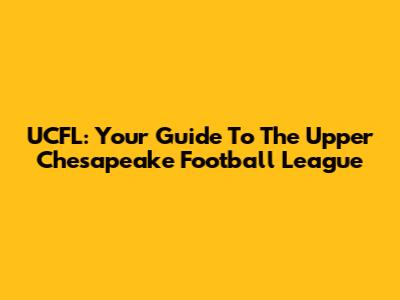 UCFL: Your Guide To The Upper Chesapeake Football League