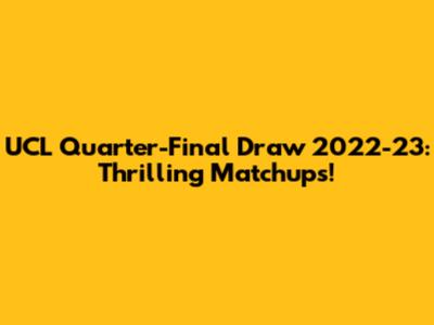 UCL Quarter-Final Draw 2022-23: Thrilling Matchups!