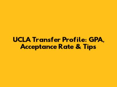 UCLA Transfer Profile: GPA, Acceptance Rate & Tips