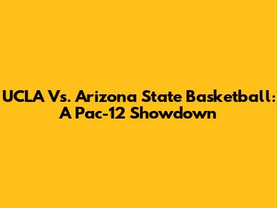 UCLA Vs. Arizona State Basketball: A Pac-12 Showdown