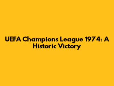 UEFA Champions League 1974: A Historic Victory