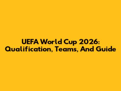 UEFA World Cup 2026: Qualification, Teams, And Guide