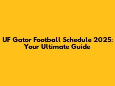UF Gator Football Schedule 2025: Your Ultimate Guide