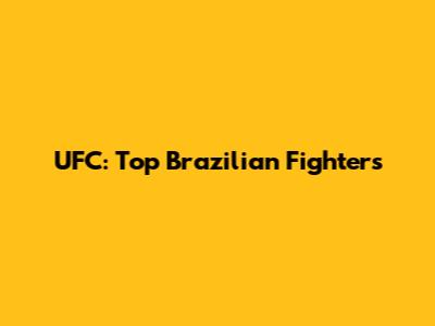 UFC: Top Brazilian Fighters