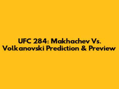 UFC 284: Makhachev Vs. Volkanovski Prediction & Preview