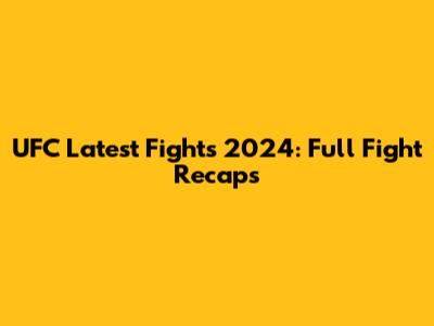 UFC Latest Fights 2024: Full Fight Recaps