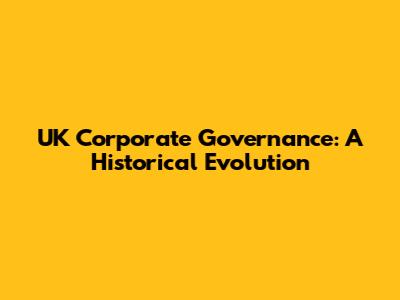 UK Corporate Governance: A Historical Evolution