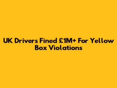 UK Drivers Fined £1M+ For Yellow Box Violations