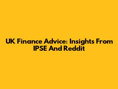 UK Finance Advice: Insights From IPSE And Reddit