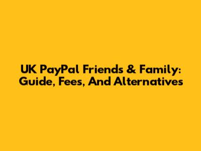 UK PayPal Friends & Family: Guide, Fees, And Alternatives