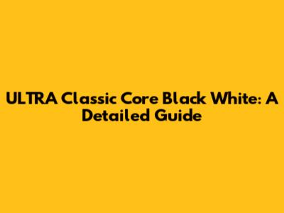 ULTRA Classic Core Black White: A Detailed Guide
