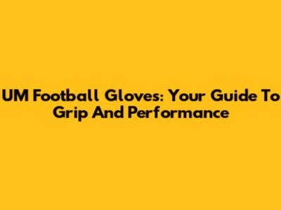 UM Football Gloves: Your Guide To Grip And Performance