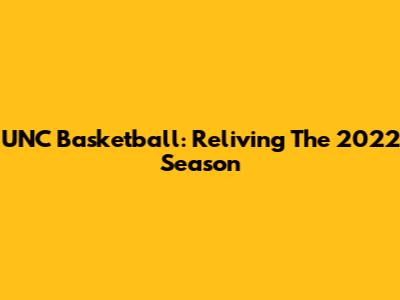 UNC Basketball: Reliving The 2022 Season