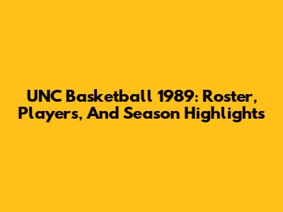 UNC Basketball 1989: Roster, Players, And Season Highlights