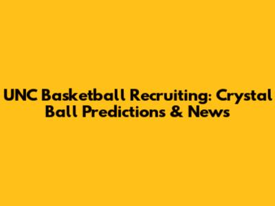 UNC Basketball Recruiting: Crystal Ball Predictions & News