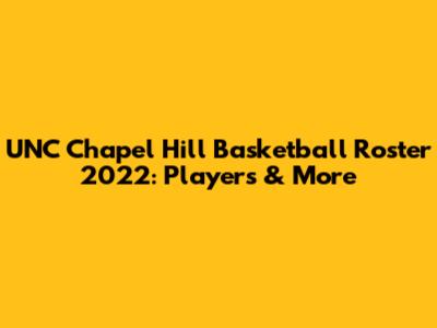 UNC Chapel Hill Basketball Roster 2022: Players & More
