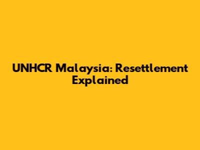 UNHCR Malaysia: Resettlement Explained