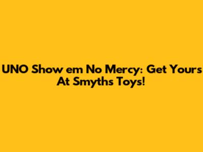 UNO Show 'em No Mercy: Get Yours At Smyths Toys!