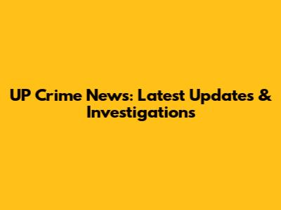 UP Crime News: Latest Updates & Investigations