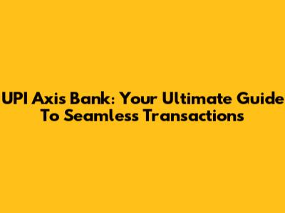 UPI Axis Bank: Your Ultimate Guide To Seamless Transactions