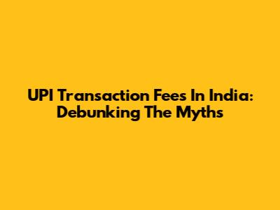 UPI Transaction Fees In India: Debunking The Myths