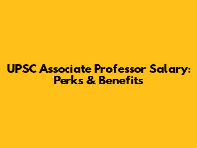 UPSC Associate Professor Salary: Perks & Benefits