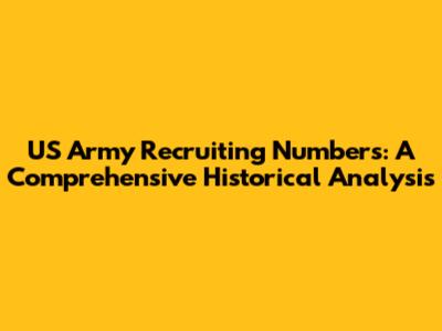 US Army Recruiting Numbers: A Comprehensive Historical Analysis