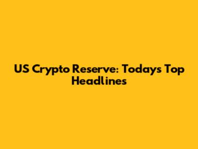 US Crypto Reserve: Today's Top Headlines