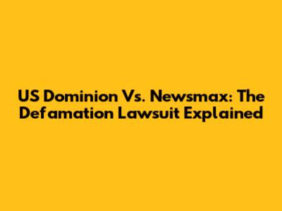 US Dominion Vs. Newsmax: The Defamation Lawsuit Explained