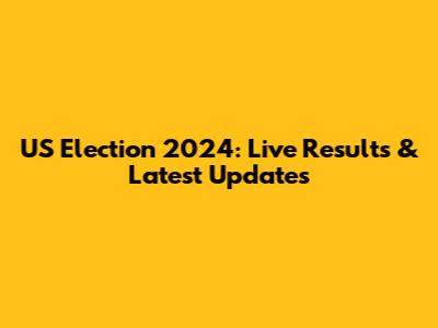 US Election 2024: Live Results & Latest Updates