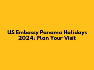 US Embassy Panama Holidays 2024: Plan Your Visit