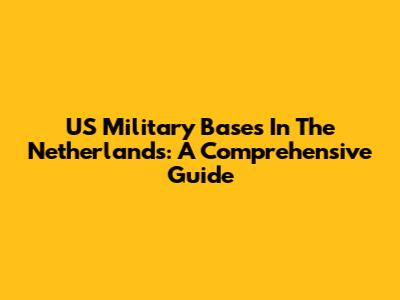 US Military Bases In The Netherlands: A Comprehensive Guide