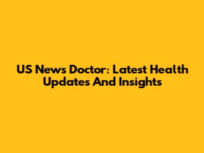 US News Doctor: Latest Health Updates And Insights