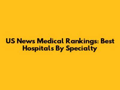 US News Medical Rankings: Best Hospitals By Specialty