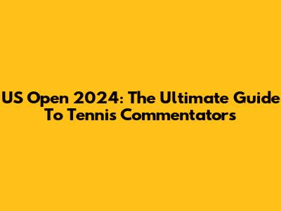 US Open 2024: The Ultimate Guide To Tennis Commentators