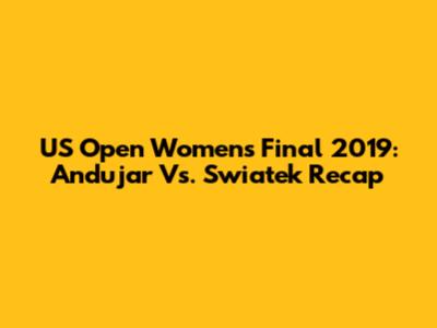 US Open Women's Final 2019: Andujar Vs. Swiatek Recap
