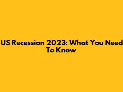 US Recession 2023: What You Need To Know