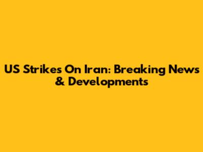 US Strikes On Iran: Breaking News & Developments