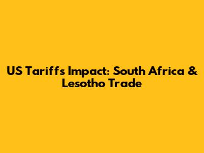 US Tariffs Impact: South Africa & Lesotho Trade