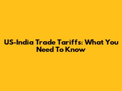 US-India Trade Tariffs: What You Need To Know