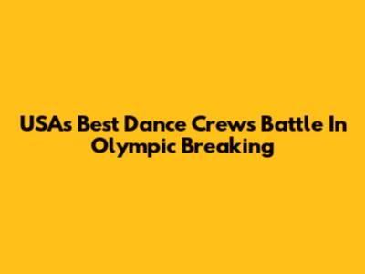 USA's Best Dance Crews Battle In Olympic Breaking